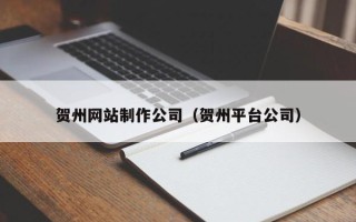 锡林郭勒贺州网站制作公司（贺州平台公司）